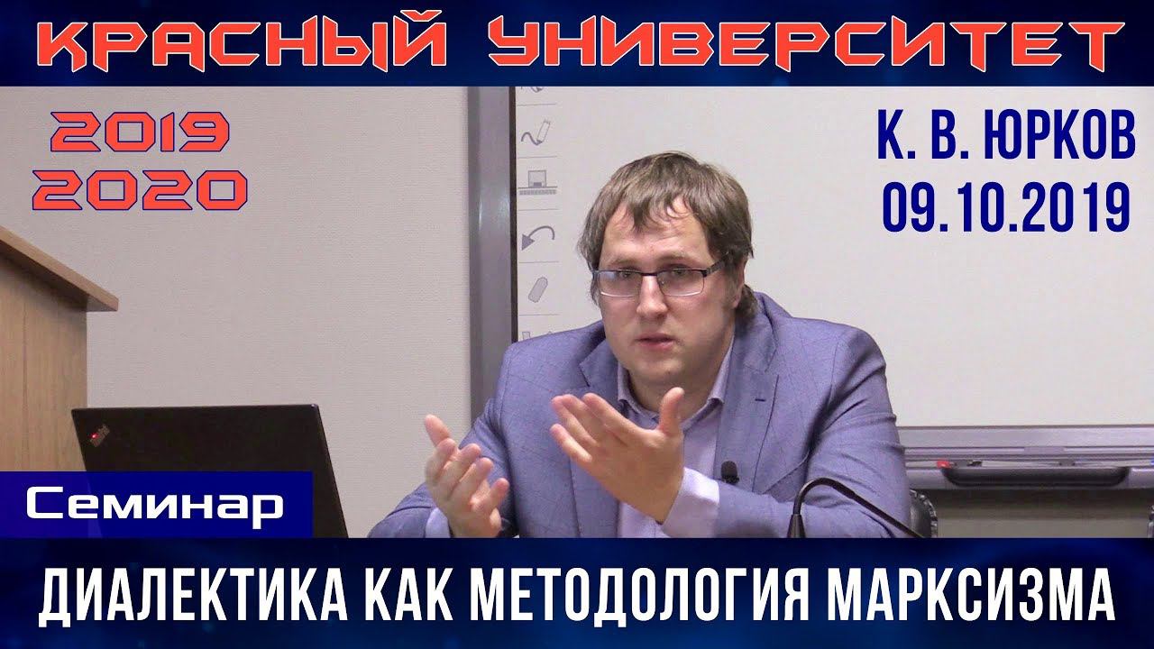 Диалектика как методология марксизма. Семинар. К.В.Юрков. Красный университет. 09.10.2019.