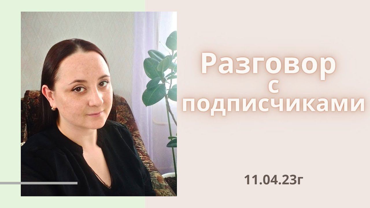 Разговор с подписчиками/ 11.04.23г/#болталкаподвязание