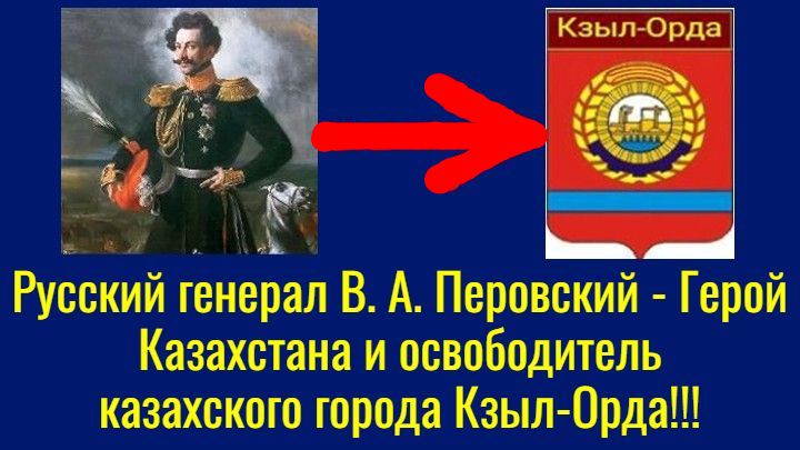 Русский генерал В. А. Перовский – Герой Казахстана и освободитель казахского города Кзыл-Орда!!!