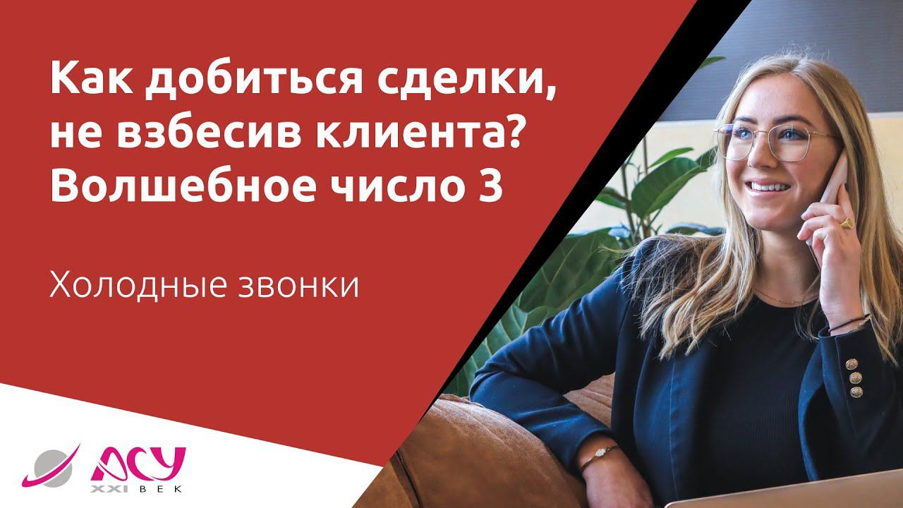 Как добиться своего, не взбесив клиента: волшебное число три. Холодный звонок АСУ 21 Век