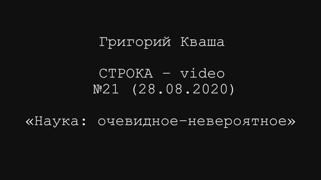 Григорий Кваша. Строка- video №21 (2020.08.28) 
Наука: очевидное - невероятное