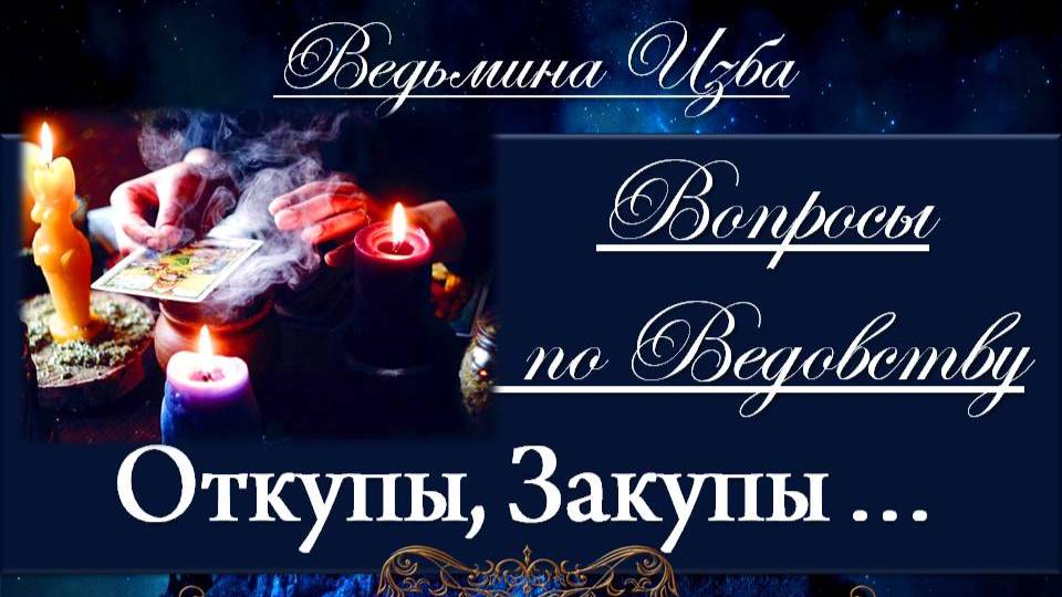 ВОПРОСЫ ПО ВЕДОВСТВУ…ОТКУПЫ, ЗАКУПЫ... Инга Хосроева ВЕДЬМИНА ИЗБА