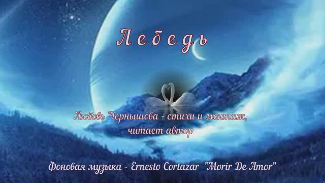 Лебедь. Любовь Чернышова - стихи и монтаж, читает автор. Фон - Эрнесто Кортазар