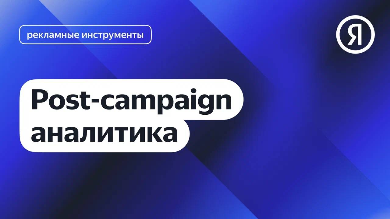 Post-campaign аналитика I Яндекс про Директ 2.0