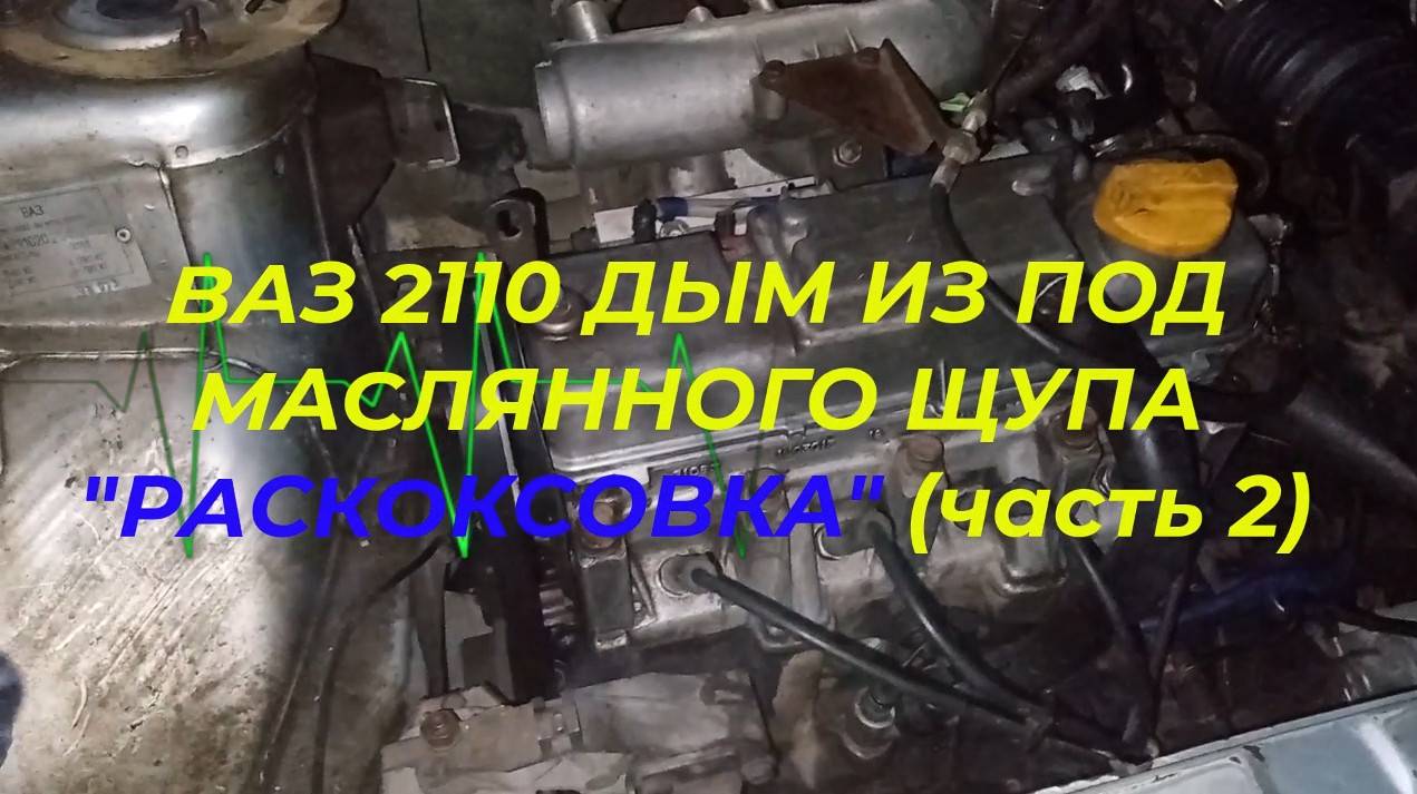 ВАЗ 2110 ДЫМ ИЗ ПОД МАСЛЯННОГО ЩУПА, РАСКОКСОВКА СОЛЬВЕНТ часть-2