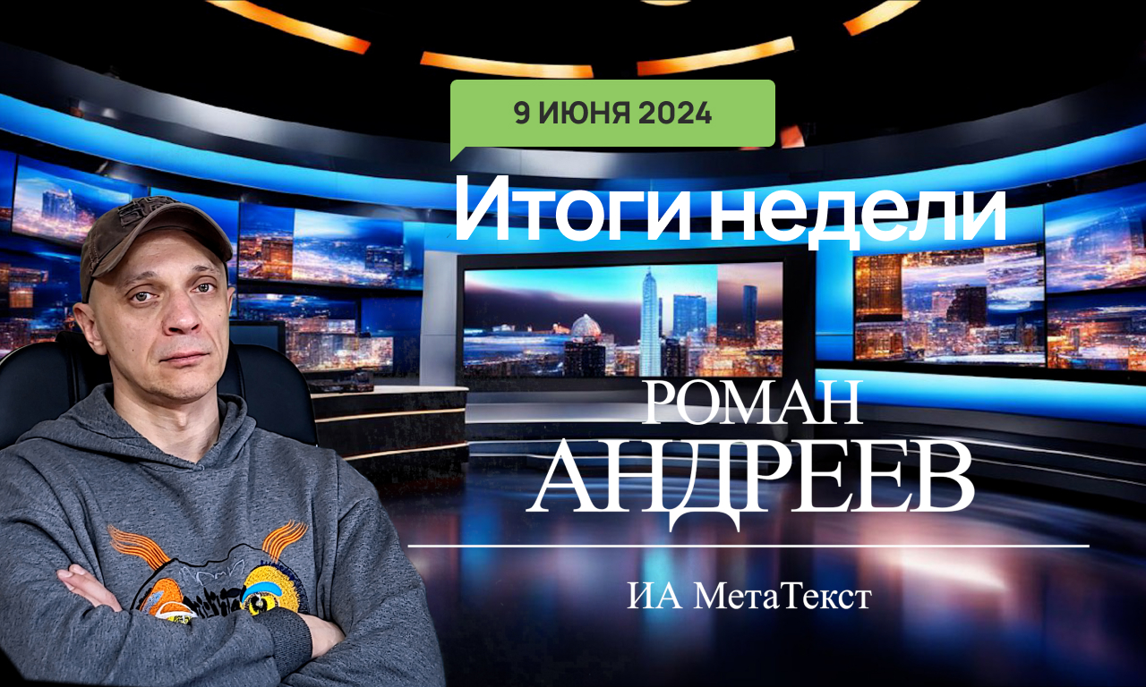 09.06.2024 Итоги недели с Романом Андреевым