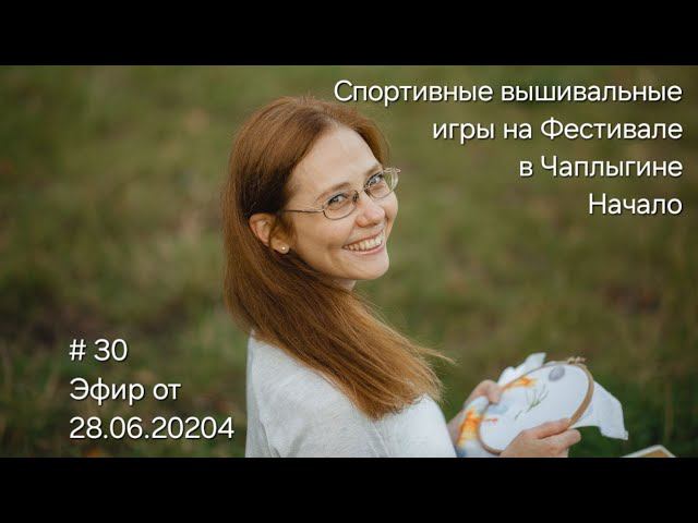 #30 Эфир от 28.06.2024 Спортивные вышивальные игры на Фестивале в Чаплыгине. Начало