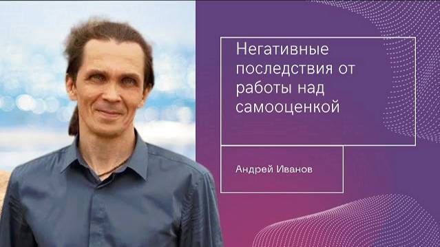 Негативные последствия от работы над самооценкой. Андрей Иванов