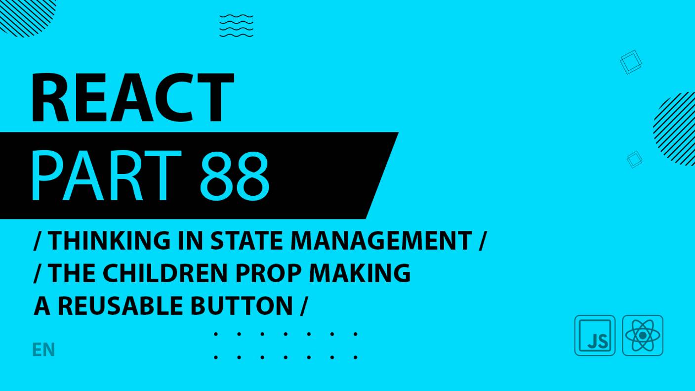 React - 088 - Thinking In State Management - The children Prop Making a Reusable Button