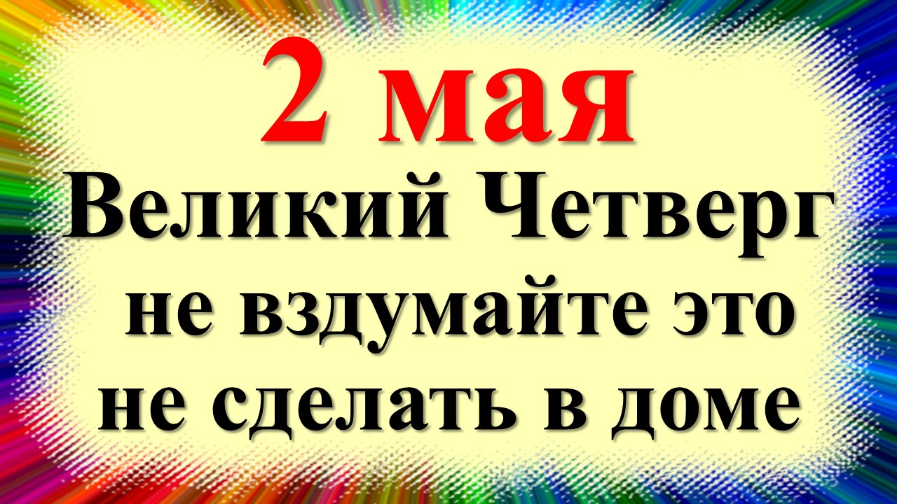 2 мая народный праздник день Ивана Ветхопещерника, Великий четверг перед Пасхой, Матрона. Приметы