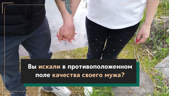 Вы искали в противоположенном поле качества своего мужа?
