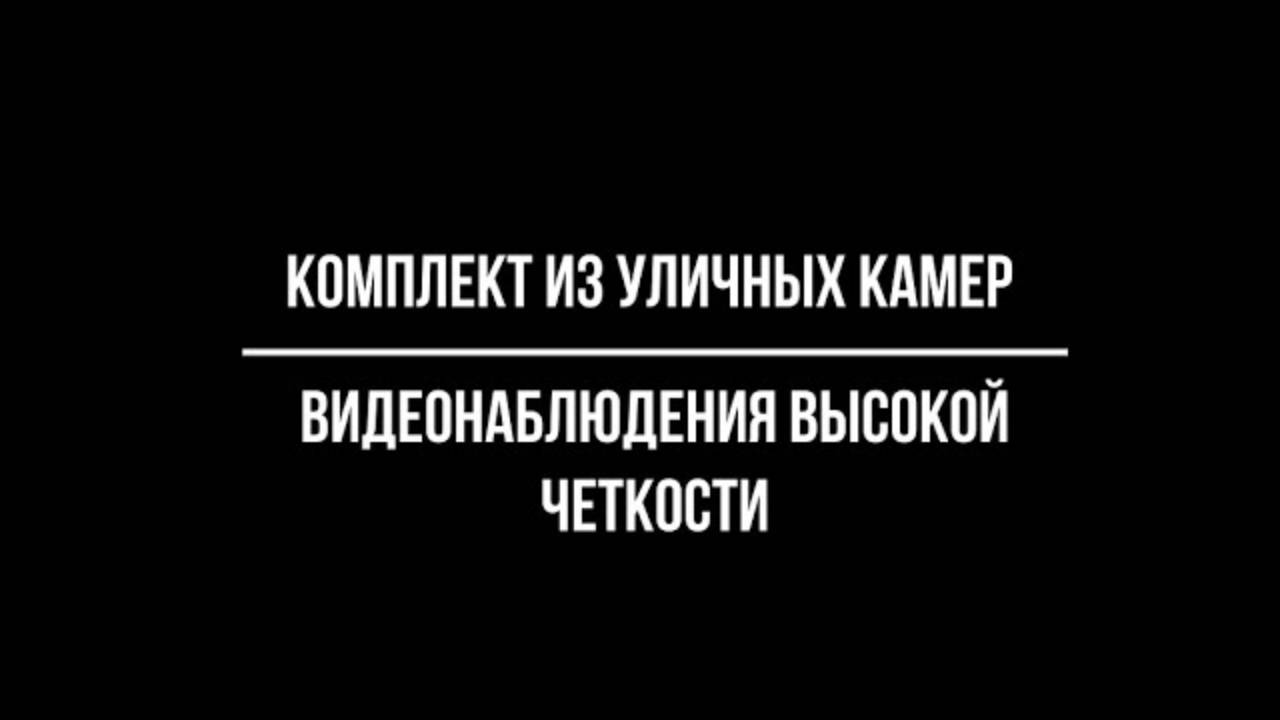 Выбираем комплект из уличных камер видеонаблюдения высокой четкости
