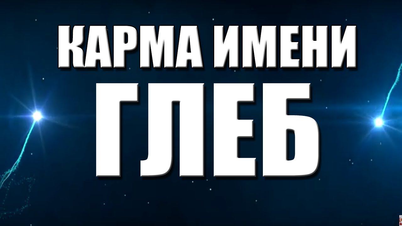 КАРМА ИМЕНИ  ГЛЕБ. ТИПИЧНАЯ СУДЬБА ГЛЕБА .