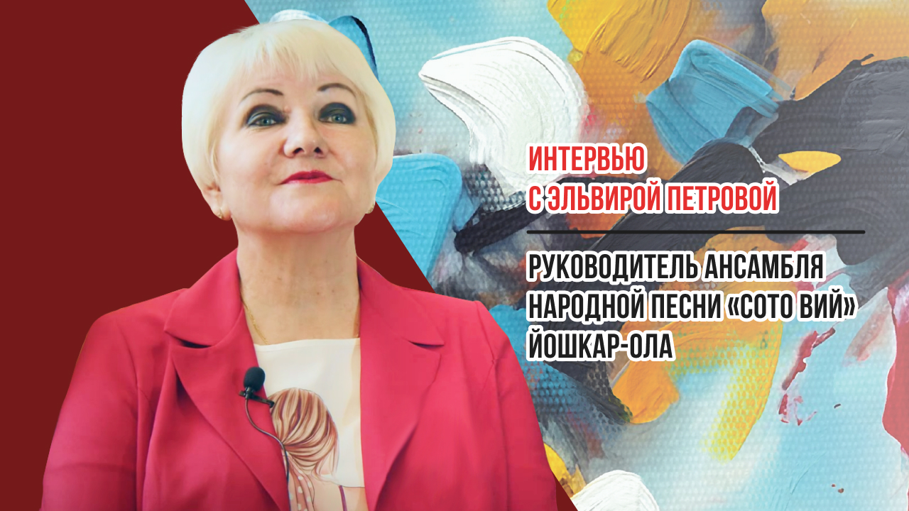 Интервью с Эльвирой Петровой руководителем ансамбля народной песни «Сото вий» Йошкар-Ола