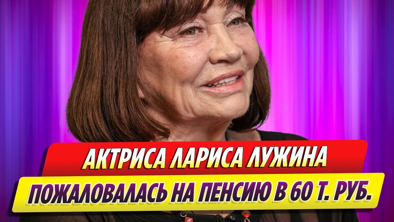 Актриса Лариса Лужина пожаловалась на размер пенсии