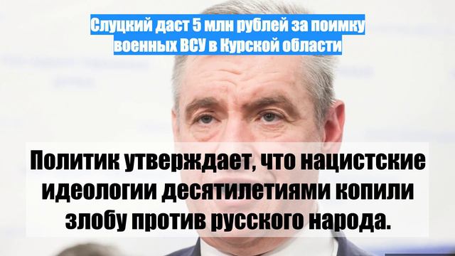 Слуцкий даст 5 млн рублей за поимку военных ВСУ в Курской области