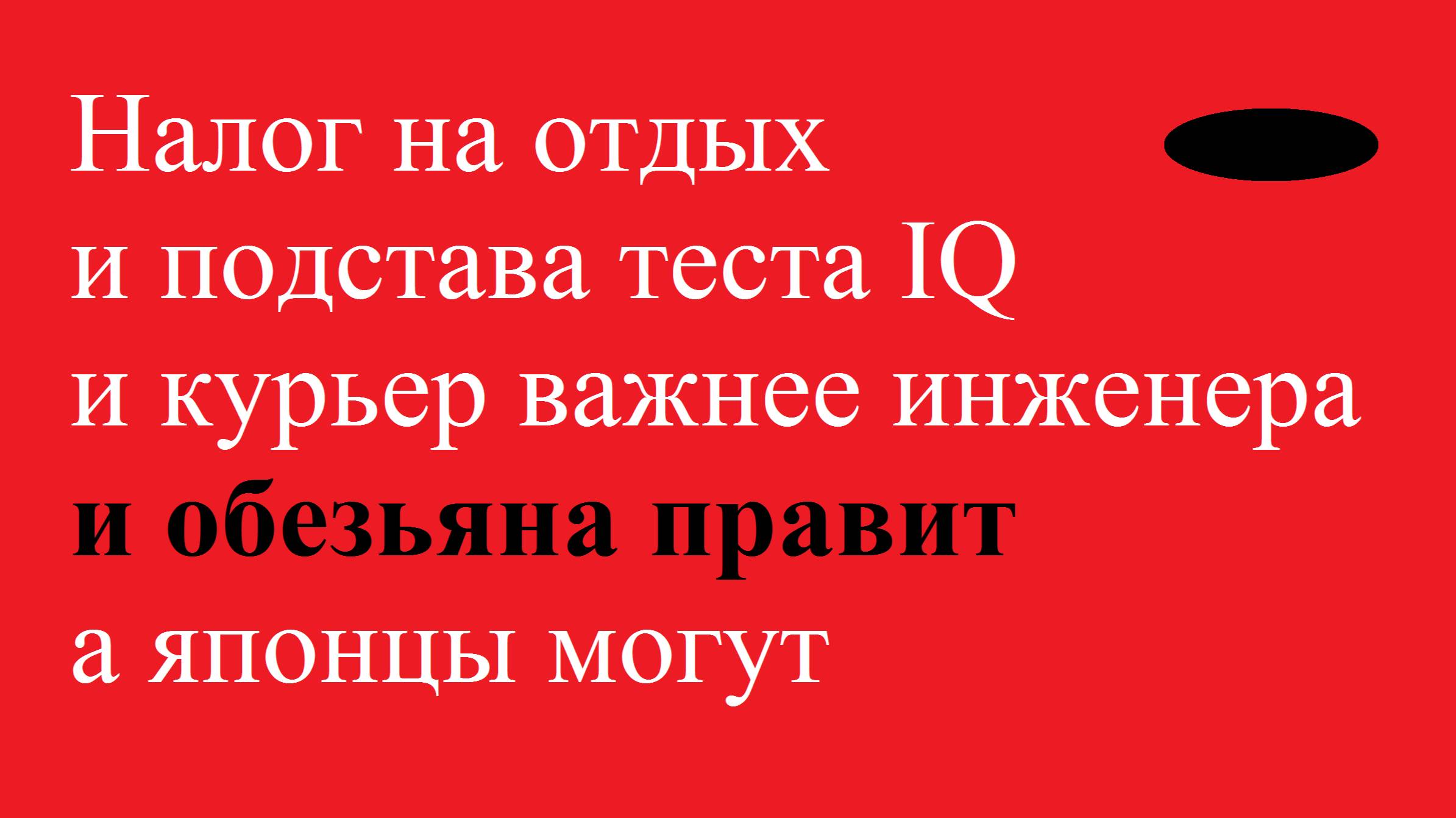 Налог на отдых и подстава теста IQ и курьер важнее инженера и обезьяна правит а японцы могут