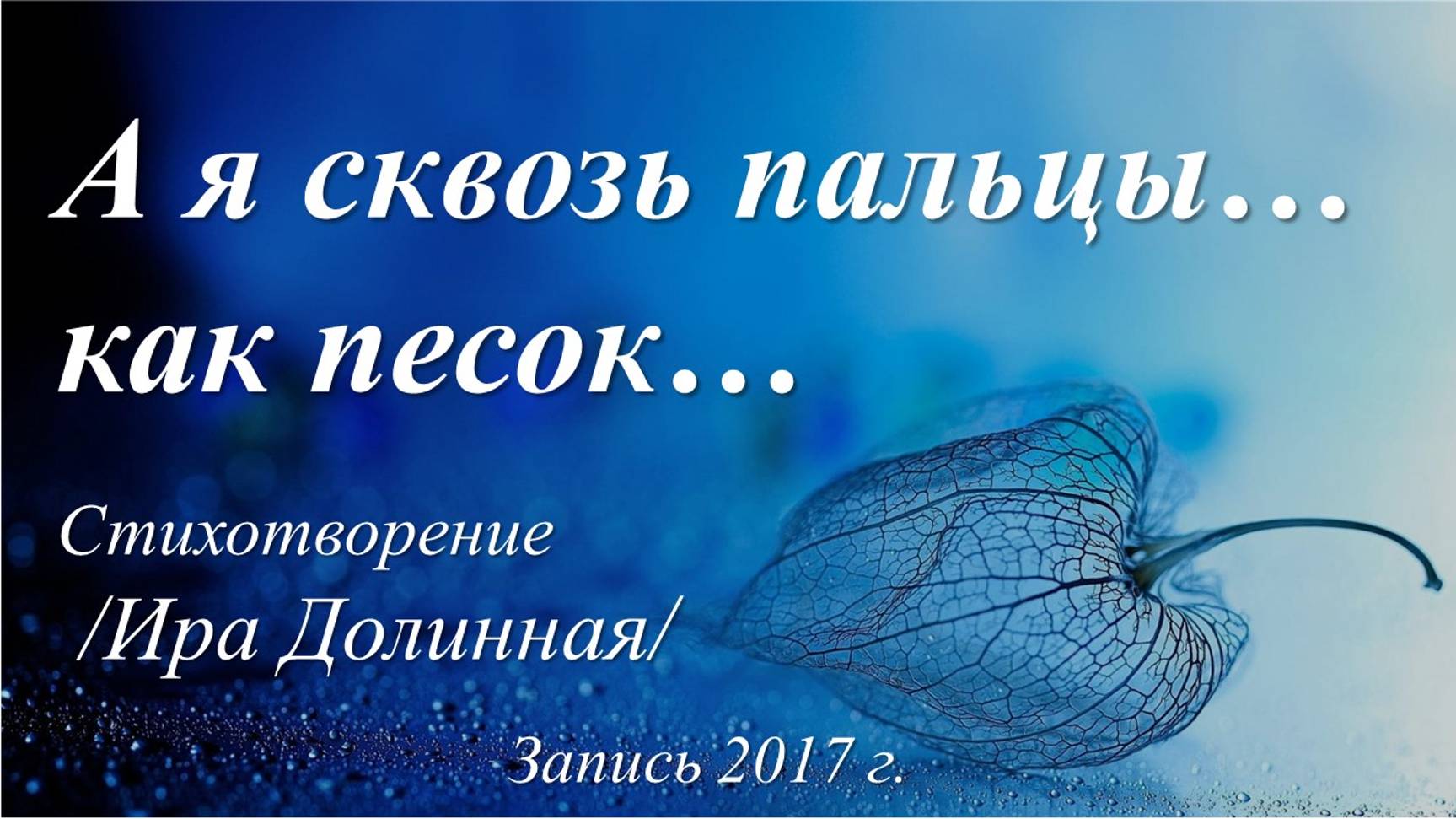 А я сквозь пальцы... как песок  /Ира Долинная. Запись 2017 г./