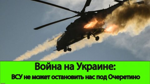 16.04 Война на Украине: ВСУ не может остановить нас под Очеретино