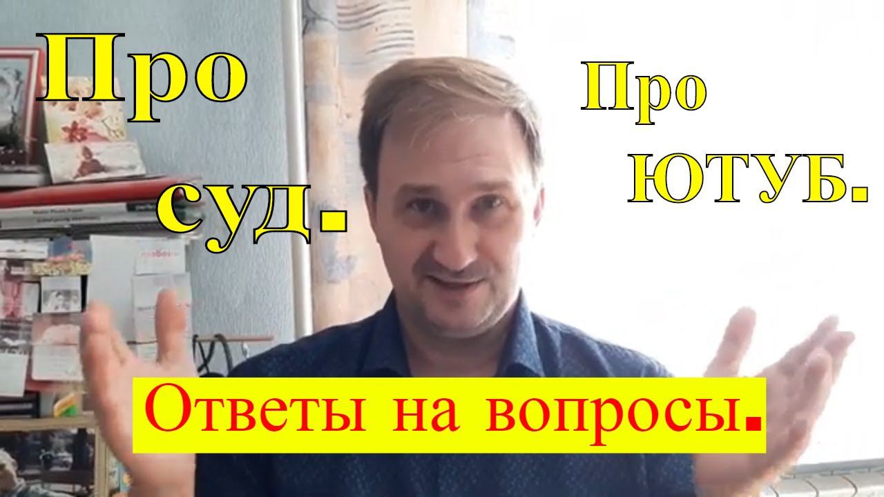 Ответы на вопросы. Снова о суде. Как мы пришли к ютубу? Много слов!  :-