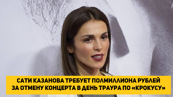 Сати Казанова требует полмиллиона рублей за отмену концерта в день траура по «Крокусу»