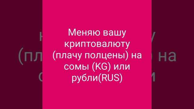 Меняю вашу криптовалюту
(плачу полцены) на сомы (KG) или рубли(RUS)