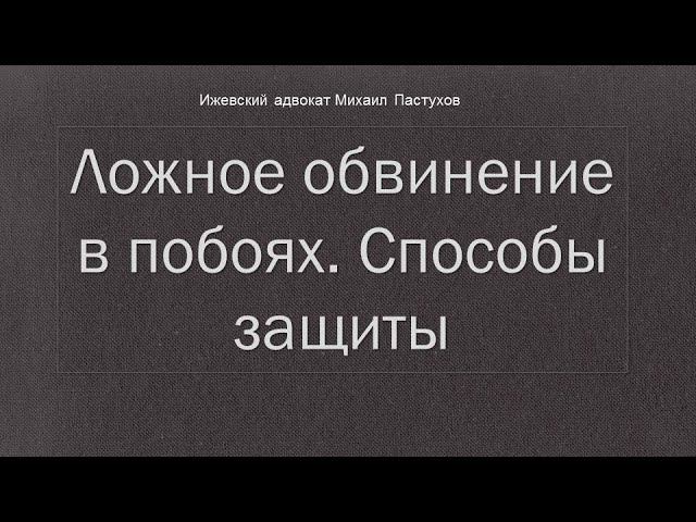 Иж Адвокат Пастухов. Ложное обвинение в побоях. Способы защиты.