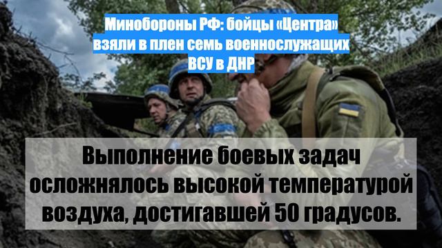 Минобороны РФ: бойцы «Центра» взяли в плен семь военнослужащих ВСУ в ДНР