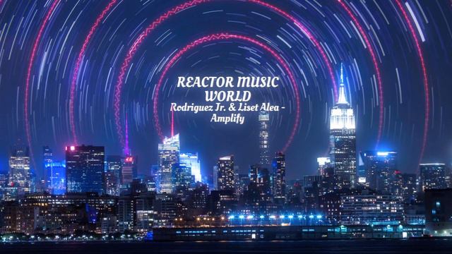 Rodriguez Jr. & Liset Alea - Amplify (Reactor Music World) .mp4