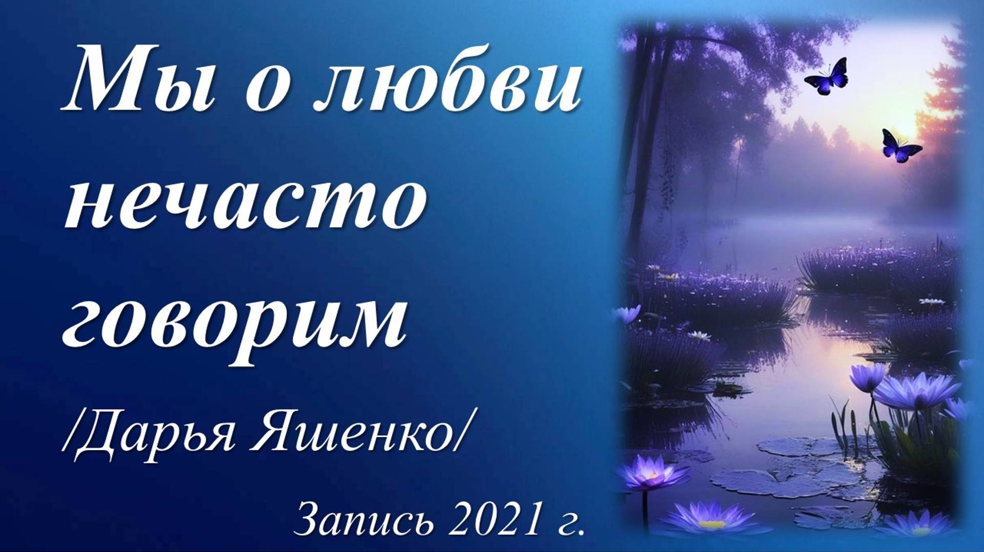 Мы о любви нечасто говорим /Дарья Яшенко. Запись 2021 г./