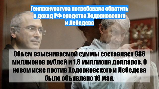 Генпрокуратура потребовала обратить в доход РФ средства Ходорковского и Лебедева
