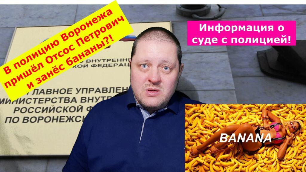В полицию Воронежской области пришел Отсос Петрович и занес бананы?! Информация о суде с полицией.