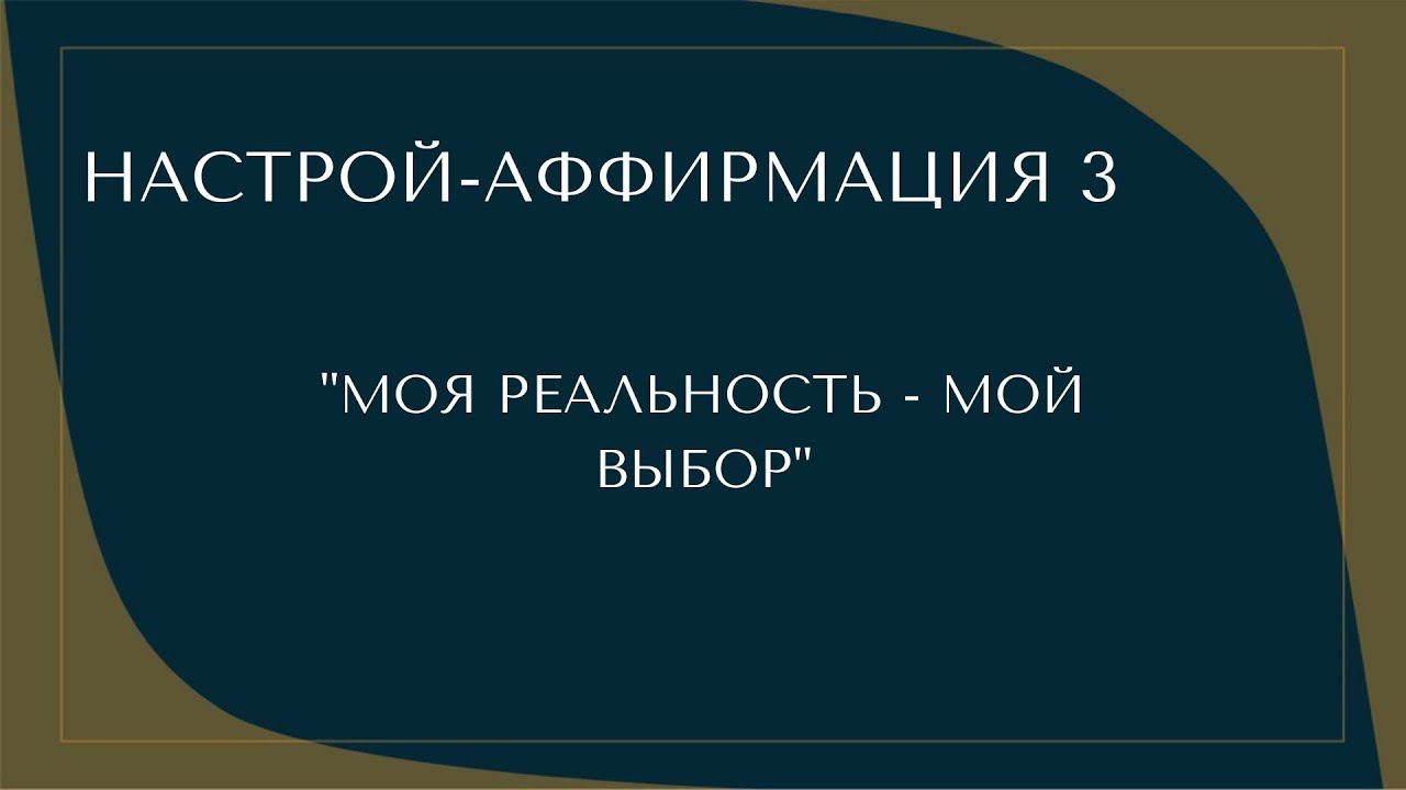 Настрой-аффирмация 3. «Моя реальность - мой выбор». 22.03.2022