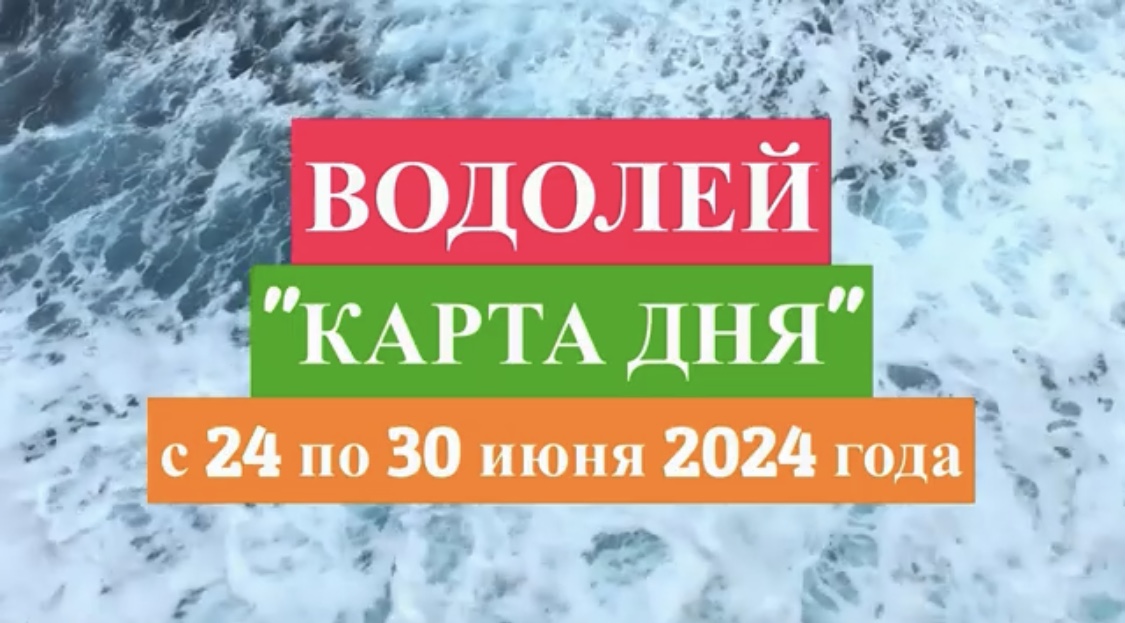 ВОДОЛЕЙ - "КАРТА ДНЯ" с 24 по 30 июня 2024 года!!!