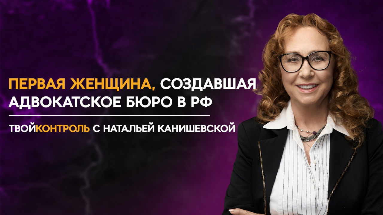 Первая женщина, создавшая адвокатское бюро в России. Наталья Канишевская для проекта «ТвойКонтроль»