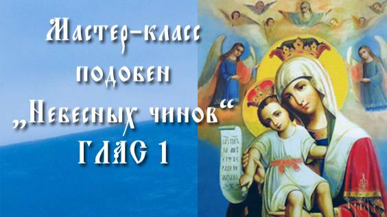 Мастер-класс по изучению подобна "Небесных чинов" напева Оптиной пустыни, глас 1
