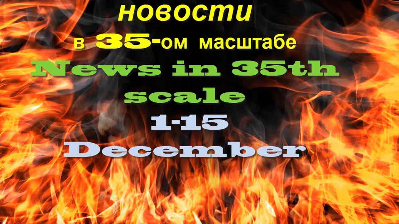 Новости в 35-ом масштабе/News in 35th scale 1-15 December