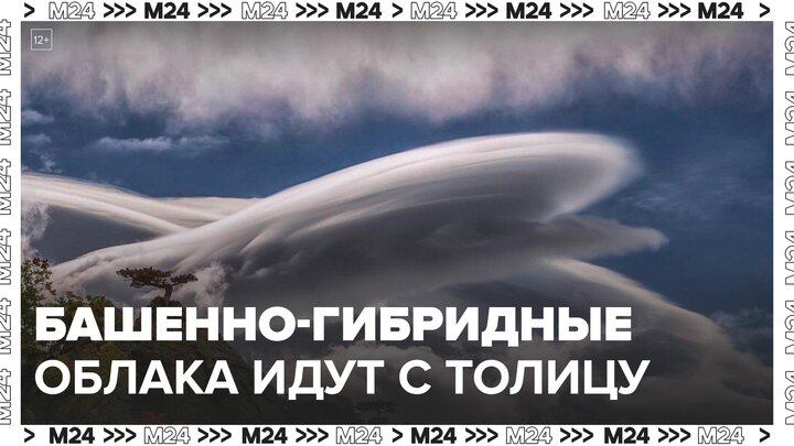 Башенно-гибридные облака ожидаются в Москве 5 июля - Москва 24