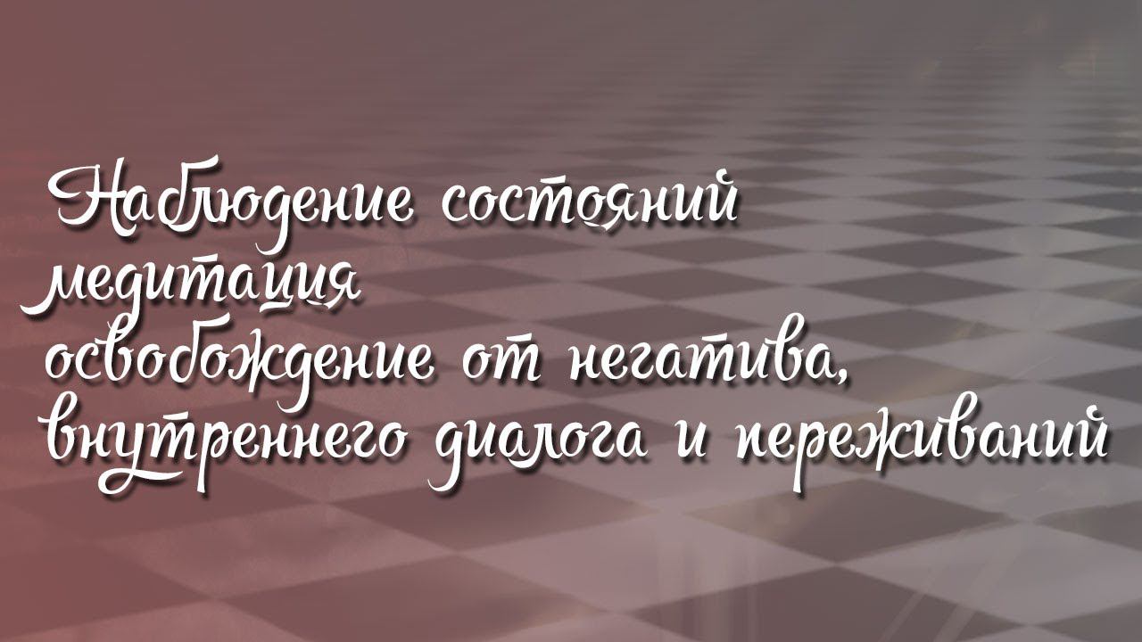 Наблюдение состояний медитация. Освобождение от негатива и внутреннего диалога и переживаний.