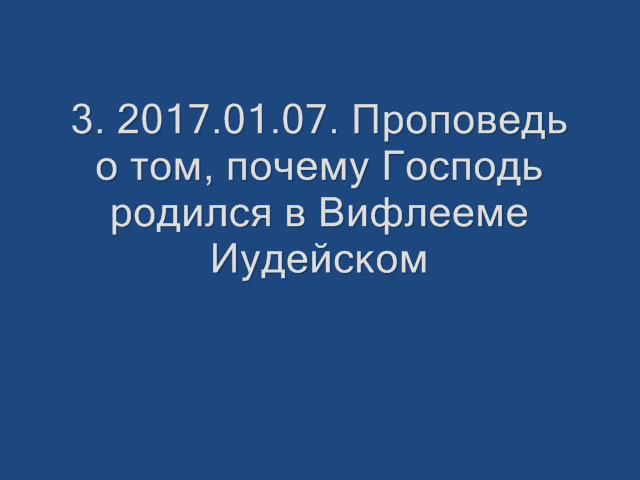 3. 2017.01.07. Проповедь о том, почему Господь родился в Вифлееме Иудейском. Прот. Дмитрий Смирнов