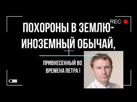 Похороны в землю   иноземный обычай, привнесенный во времена Петра I  Игорь Полу