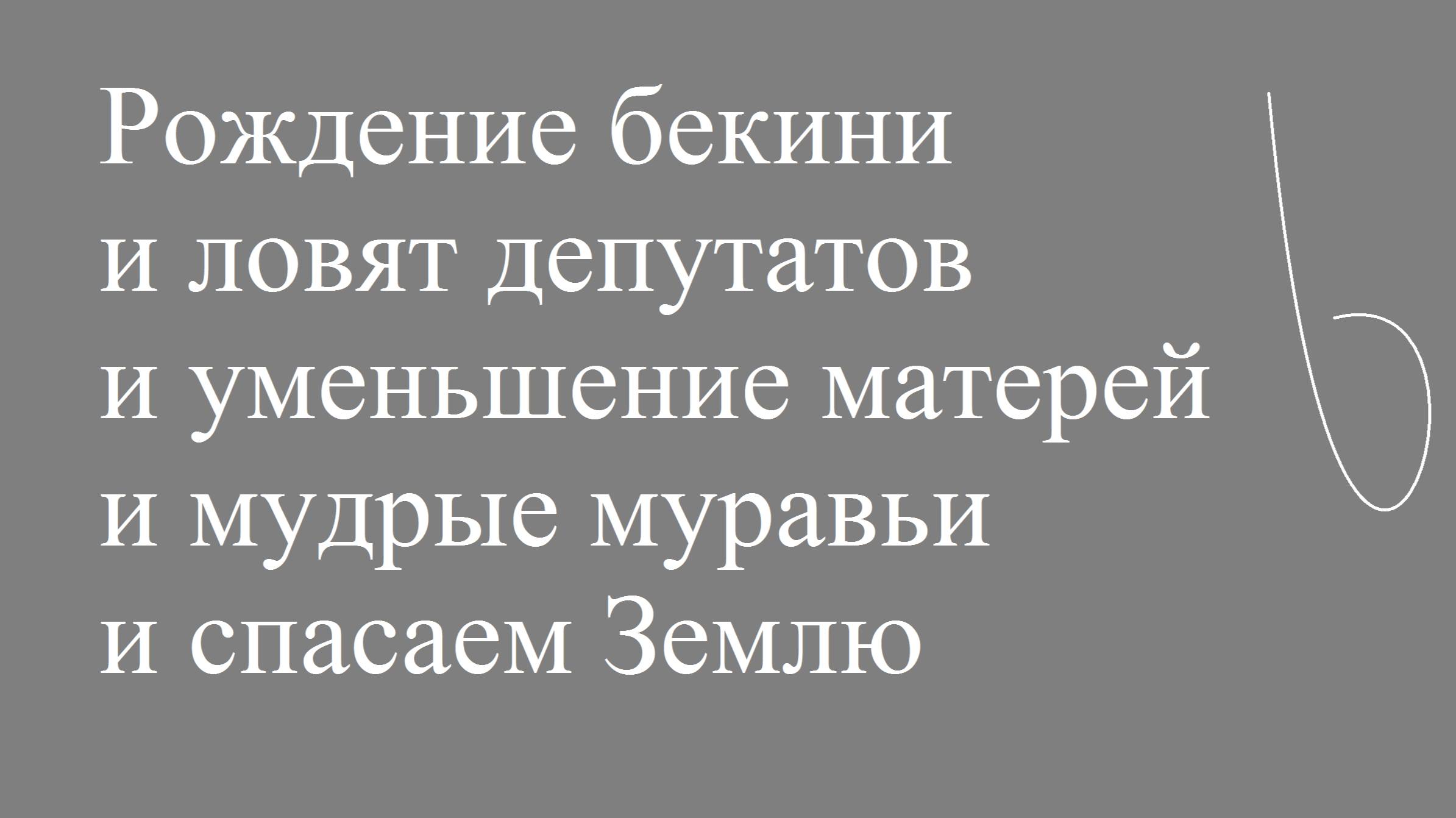 Рождение бекини и ловят депутатов и уменьшение матерей и мудрые муравьи и спасаем Землю