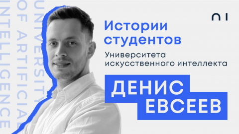 Денис Евсеев. История студента Университете искусственного интеллекта