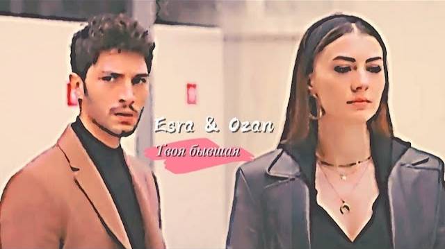 Ozan & Esra - ▶️Твоя бывшая (_｡_♡_‿_♡_｡_) {video for @AnyaShevchuk 😍}