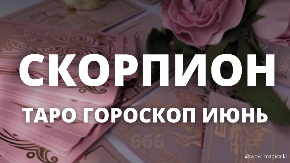 СКОРПИОН ГОРОСКОП ИЮНЬ