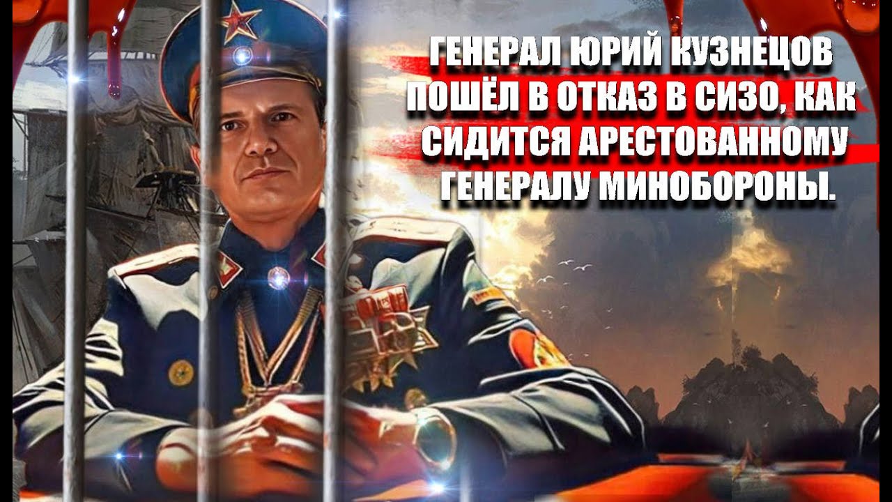Генерал Юрий Кузнецов пошёл в отказ в СИЗО, как сидится арестованному генералу Минобороны.