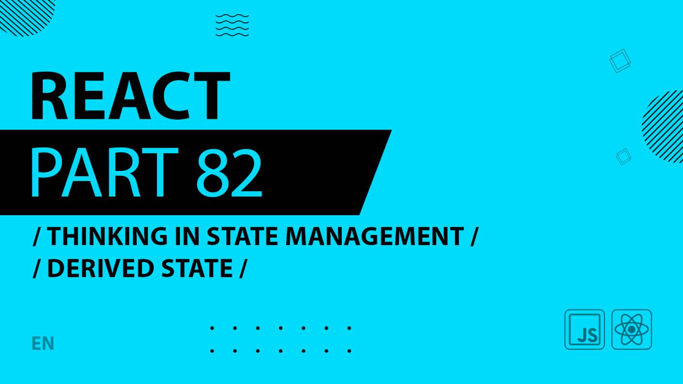 React - 082 - Thinking In State Management - Derived State