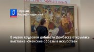 В музее трудовой доблести Донбасса открылась выставка «Женские образы в искусстве»