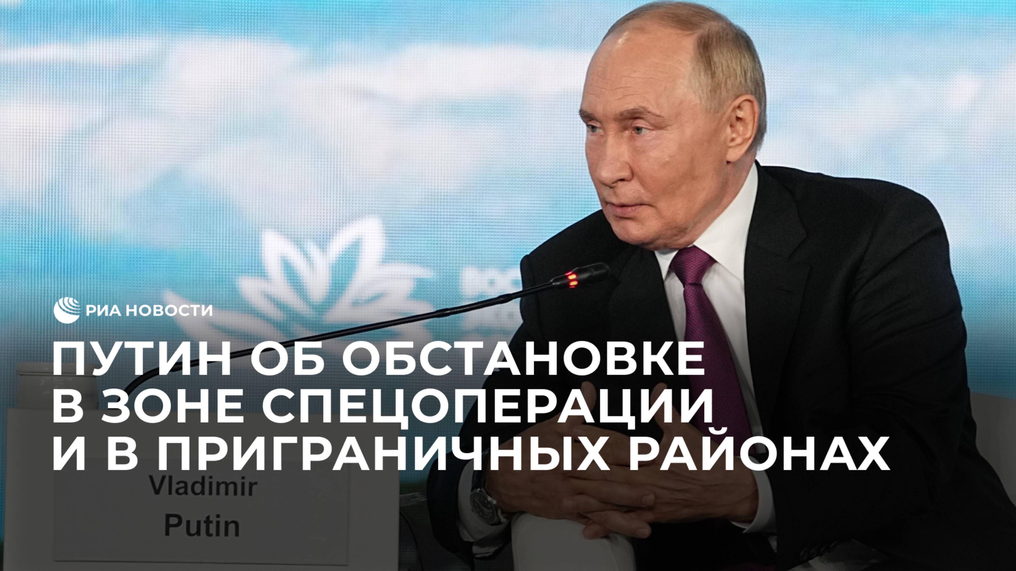 Путин об обстановке в зоне спецоперации и в приграничных районах