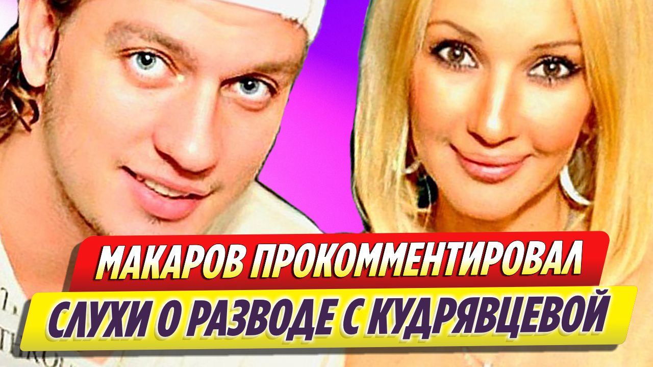 Макаров впервые прокомментировал слухи о разводе с Кудрявцевой